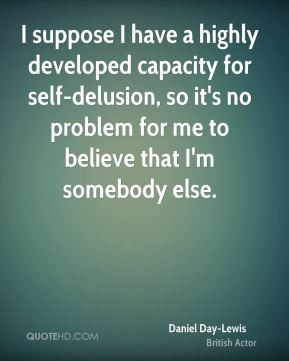 ... self-delusion, so it's no problem for me to believe that I'm somebody