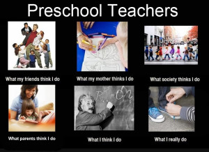 Preschool teachers...lol, just need to add a toilet and/or diapers to ...