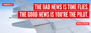 ... is time flies. The good news is you're the pilot. Michael Althsuler