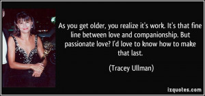 As you get older, you realize it's work. It's that fine line between ...