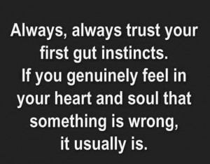... Not just when something is wrong but still Trust your gut instincts