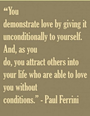 You demonstart Love by giving it unconditionally to yourself. And, as ...
