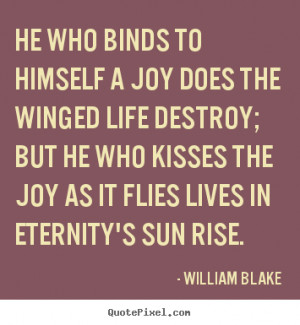 william blake he who kisses joy as it flies by will live in eternity