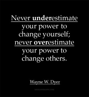 Never underestimate your power to change yourself; never overestimate ...