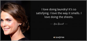 ... love the way it smells. I love doing the sheets. - Keri Russell