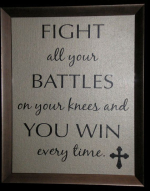 ... your battles on your knees, and you win ever time. Dr. Charles Stanley