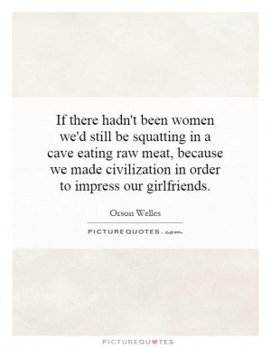 Girlfriend Quotes Women Quotes Civilization Quotes Orson Welles Quotes
