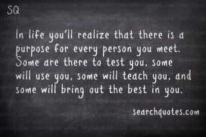 ... you meet. Some are there to test you, some will use you, some will