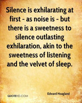 Edward Hoagland - Silence is exhilarating at first - as noise is - but ...