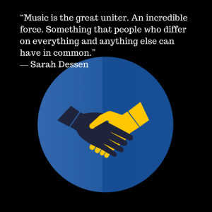 Music is the great uniter. An incredible force. Something that people ...