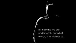 It's not who we are underneath, but what we do that defines us.