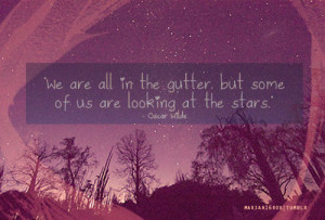 ... all in the gutter, but some of us are looking at the stars. - Oscar