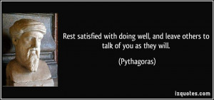 ... doing well, and leave others to talk of you as they will. - Pythagoras