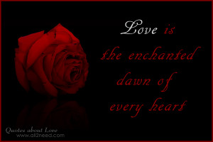 Love is the enchanted dawn of every heart