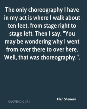 Allan Sherman - The only choreography I have in my act is where I walk ...