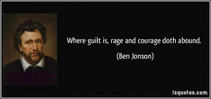 Where guilt is, rage and courage doth abound. - Ben Jonson
