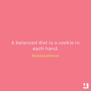 balanced diet is a cookie in each hand.”—Barbara Johnson