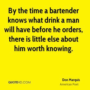 Don Marquis - By the time a bartender knows what drink a man will have ...