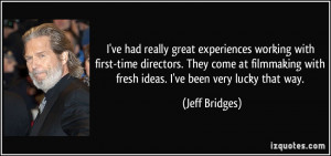 ... with fresh ideas. I've been very lucky that way. - Jeff Bridges