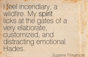 feel incendiary, a wildfire. My spirit licks at the gates of a very ...