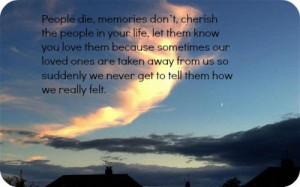 People die, memories dont, cherish the people in your life, let them ...