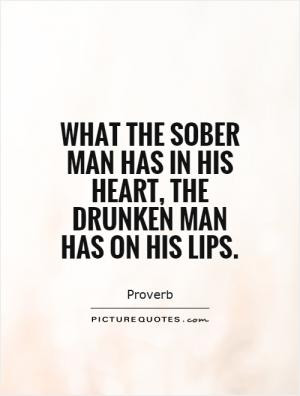 What the sober man has in his heart, the drunken man has on his lips.