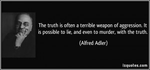 The truth is often a terrible weapon of aggression. It is possible to ...