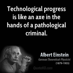 Technological progress is like an axe in the hands of a pathological ...