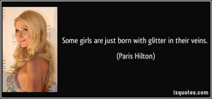 Some girls are just born with glitter in their veins. - Paris Hilton