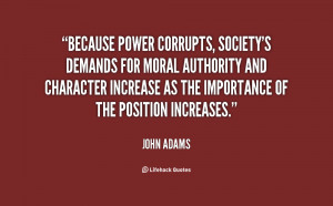 Because power corrupts, society's demands for moral authority and ...