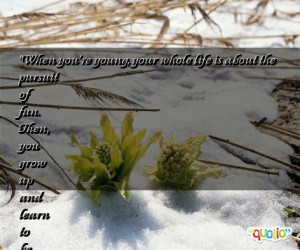 When you're young, your whole life is about the pursuit of fun. Then ...