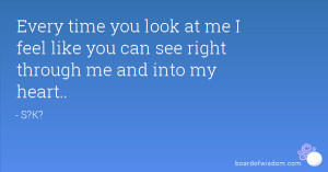 Every time you look at me I feel like you can see right through me and ...