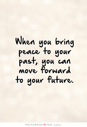... to your past, you can move forward to your future. Picture Quote #1