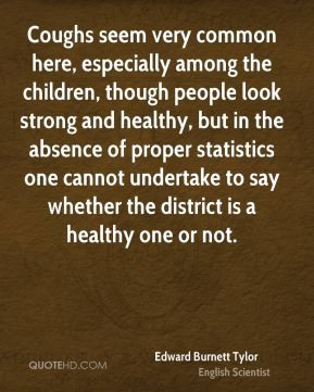 Edward Burnett Tylor - Coughs seem very common here, especially among ...