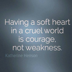 Having a soft heart is courage