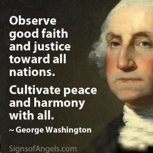 Observe good faith and justice toward all nations. -George Washington ...