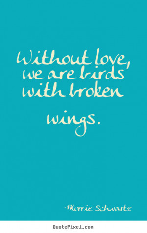 ... sayings - Without love, we are birds with broken wings. - Love quote