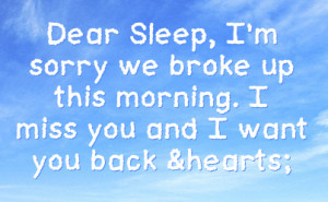 Dear Sleep, I’m Sorry We Broke Up This Morning. I Miss You And I ...