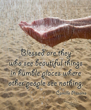 Blessed are they who see beautiful things in humble places where other ...
