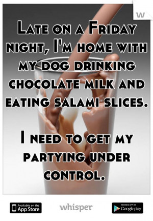 Late on a Friday night, I'm home with my dog drinking chocolate milk ...