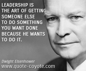 quotes - Leadership is the art of getting someone else to do something ...