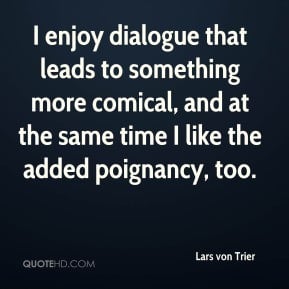 Lars von Trier - I enjoy dialogue that leads to something more comical ...