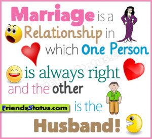 Marriage is a relationship in which one person is always right and the ...