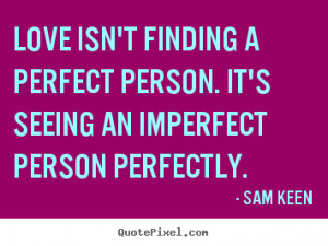 Sam Keen picture quotes - Love isn't finding a perfect person. it's ...