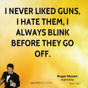 never liked guns, I hate them, I always blink before they go off.