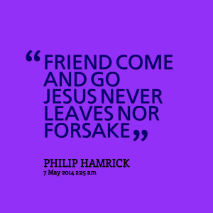 Quotes Picture: friend come and go jesus never leaves nor forsake