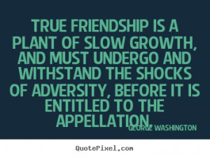 Quotes True friendship is a plant of slow growth and must undergo