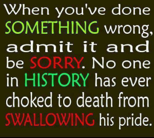 When you've done something wrong, admit it and be sorry. no one in ...