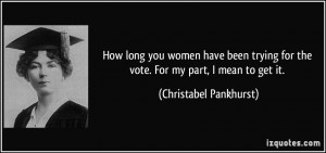 How long you women have been trying for the vote. For my part, I mean ...