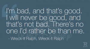 ... no one I’d rather be than me. Wreck-It Ralph, Wreck-It Ralph
